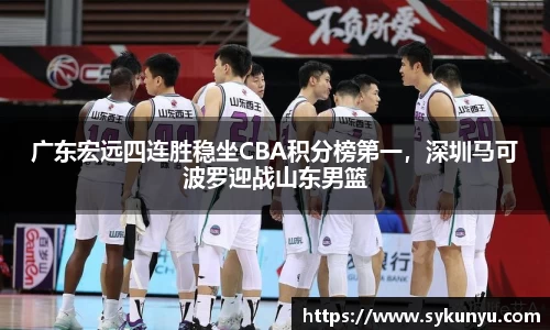 广东宏远四连胜稳坐CBA积分榜第一，深圳马可波罗迎战山东男篮