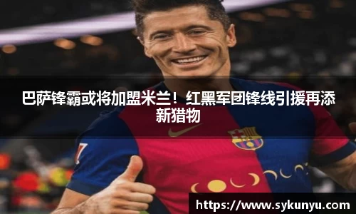 巴萨锋霸或将加盟米兰！红黑军团锋线引援再添新猎物