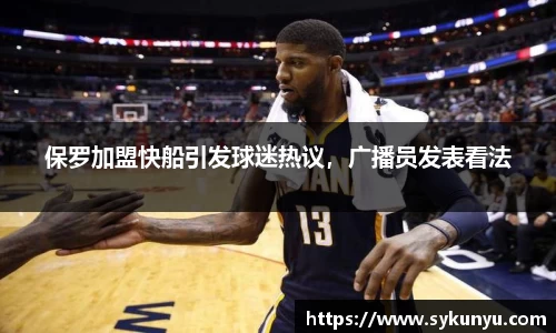 保罗加盟快船引发球迷热议，广播员发表看法