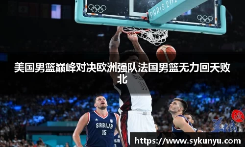 美国男篮巅峰对决欧洲强队法国男篮无力回天败北