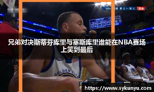 兄弟对决斯蒂芬库里与塞斯库里谁能在NBA赛场上笑到最后