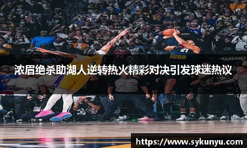 浓眉绝杀助湖人逆转热火精彩对决引发球迷热议