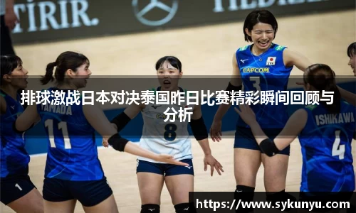 排球激战日本对决泰国昨日比赛精彩瞬间回顾与分析