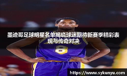 墨迹哥足球明星名单揭晓球迷期待新赛季精彩表现与传奇对决